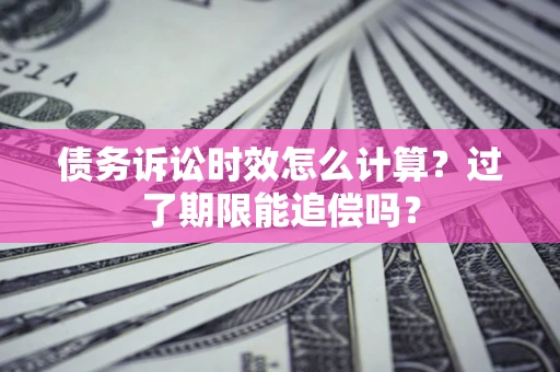 北京债务诉讼时效怎么计算？过了期限能追偿吗？