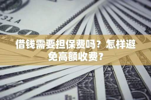 北京借钱需要担保费吗？怎样避免高额收费？