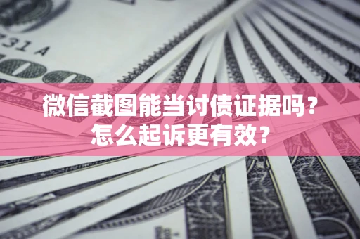 北京微信截图能当讨债证据吗？怎么起诉更有效？