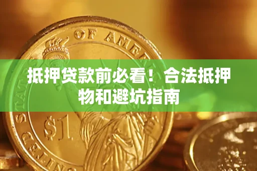 北京抵押贷款前必看！合法抵押物和避坑指南