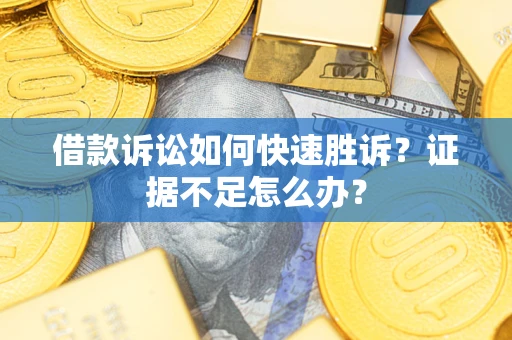 北京借款诉讼如何快速胜诉？证据不足怎么办？
