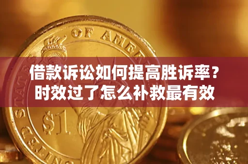 北京借款诉讼如何提高胜诉率？时效过了怎么补救最有效
