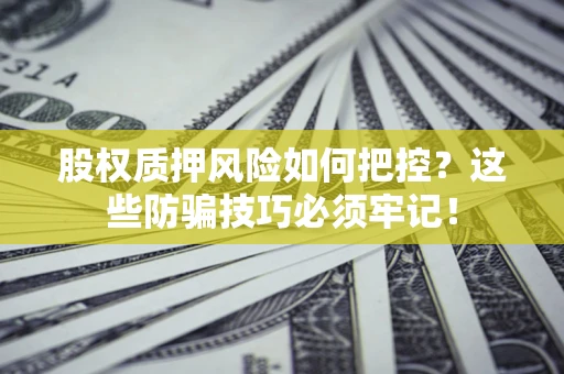 北京股权质押风险如何把控？这些防骗技巧必须牢记！