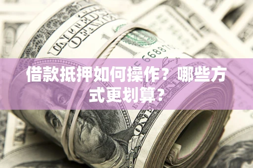 北京借款抵押如何操作？哪些方式更划算？