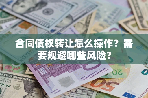 北京合同债权转让怎么操作？需要规避哪些风险？