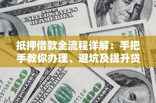 北京抵押借款全流程详解：手把手教你办理、避坑及提升贷款额度