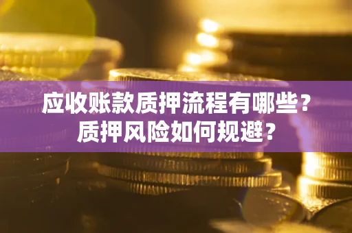 北京应收账款质押流程有哪些？质押风险如何规避？