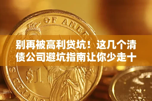 北京别再被高利贷坑！这几个清债公司避坑指南让你少走十年弯路