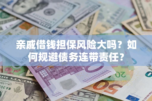 北京亲戚借钱担保风险大吗？如何规避债务连带责任？