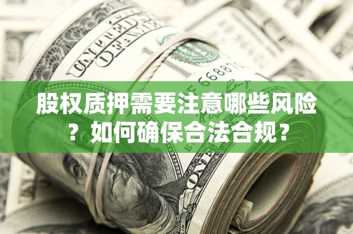 北京股权质押需要注意哪些风险？如何确保合法合规？