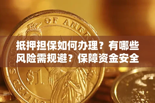 北京抵押担保如何办理？有哪些风险需规避？保障资金安全