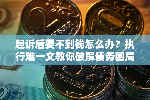 北京起诉后要不到钱怎么办？执行难一文教你破解债务困局