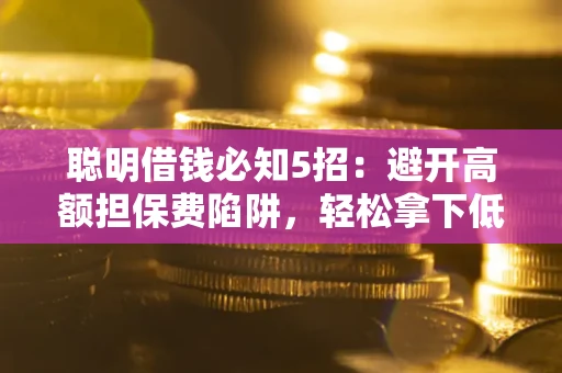 北京聪明借钱必知5招：避开高额担保费陷阱，轻松拿下低息贷款