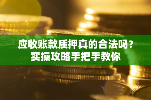 北京应收账款质押真的合法吗？实操攻略手把手教你