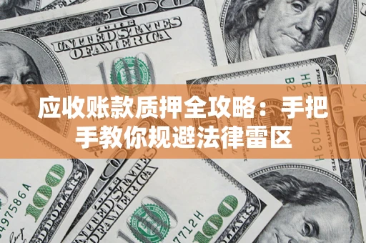 北京应收账款质押全攻略：手把手教你规避法律雷区