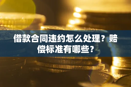 北京借款合同违约怎么处理？赔偿标准有哪些？