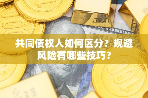 北京共同债权人如何区分？规避风险有哪些技巧？