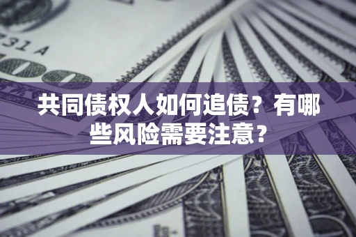 北京共同债权人如何追债？有哪些风险需要注意？