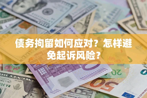 北京债务拘留如何应对？怎样避免起诉风险？