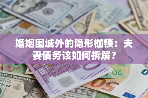 北京婚姻围城外的隐形枷锁：夫妻债务该如何拆解？