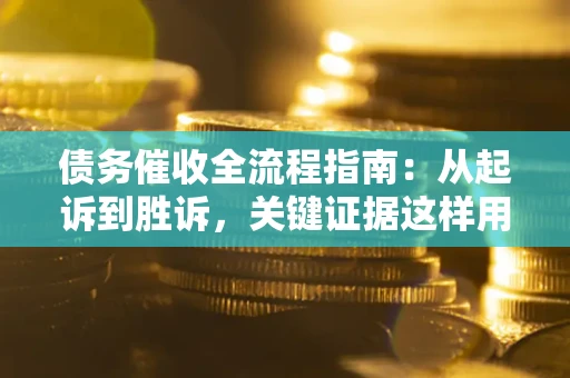北京债务催收全流程指南：从起诉到胜诉，关键证据这样用