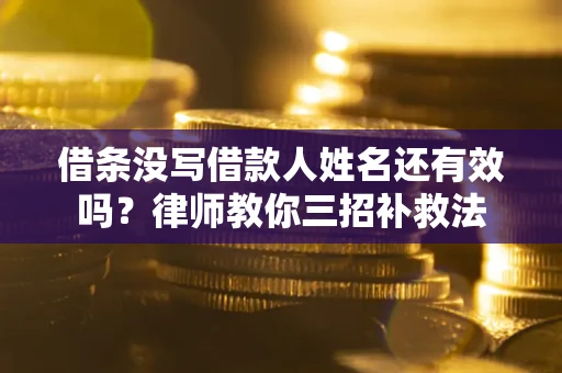 北京借条没写借款人姓名还有效吗？律师教你三招补救法