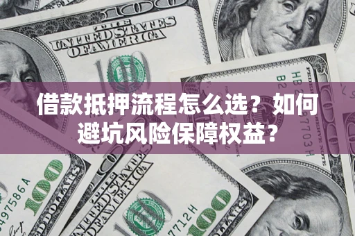 北京借款抵押流程怎么选？如何避坑风险保障权益？