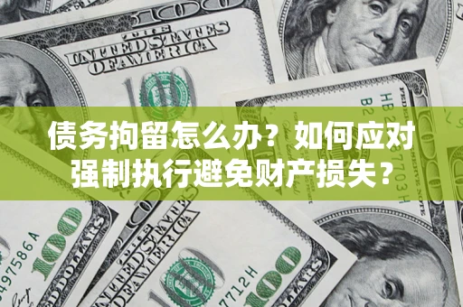 北京债务拘留怎么办？如何应对强制执行避免财产损失？