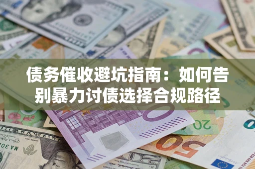 北京债务催收避坑指南：如何告别暴力讨债选择合规路径