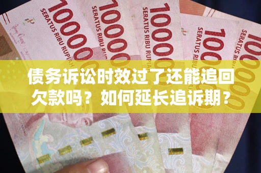 北京债务诉讼时效过了还能追回欠款吗？如何延长追诉期？