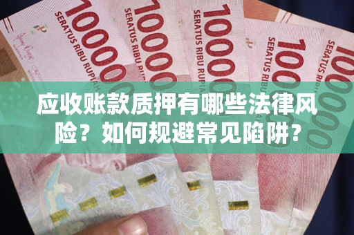 北京应收账款质押有哪些法律风险？如何规避常见陷阱？