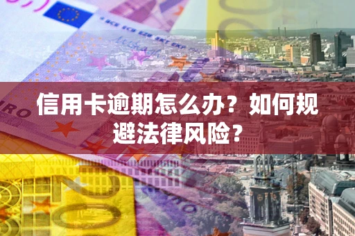 北京信用卡逾期怎么办？如何规避法律风险？