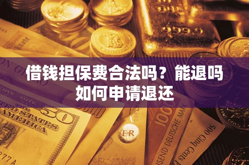 北京借钱担保费合法吗？能退吗如何申请退还