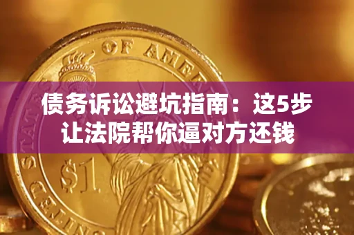 北京债务诉讼避坑指南：这5步让法院帮你逼对方还钱