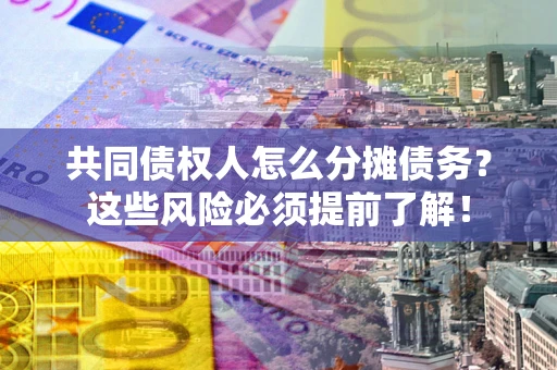 北京共同债权人怎么分摊债务？这些风险必须提前了解！