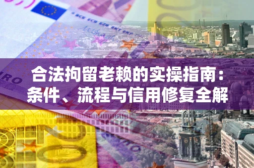 北京合法拘留老赖的实操指南:条件、流程与信用修复全解析 北京合法拘留老赖的实操指南:条件、流程与信用修复全解析