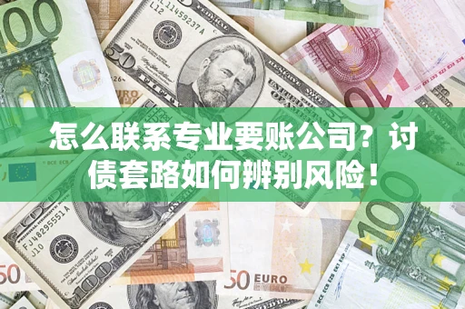 北京怎么联系专业要账公司？讨债套路如何辨别风险！
