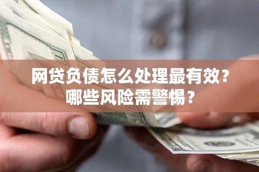 北京网贷负债怎么处理最有效？哪些风险需警惕？
