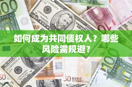 北京如何成为共同债权人？哪些风险需规避？