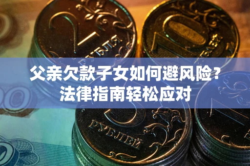北京父亲欠款子女如何避风险？法律指南轻松应对