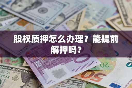 北京股权质押怎么办理？能提前解押吗？