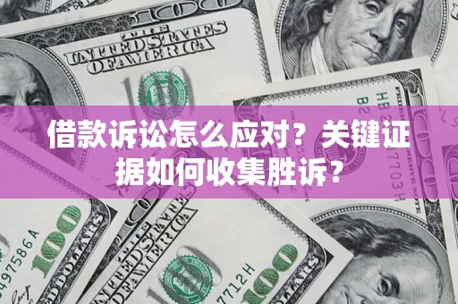 北京借款诉讼怎么应对？关键证据如何收集胜诉？