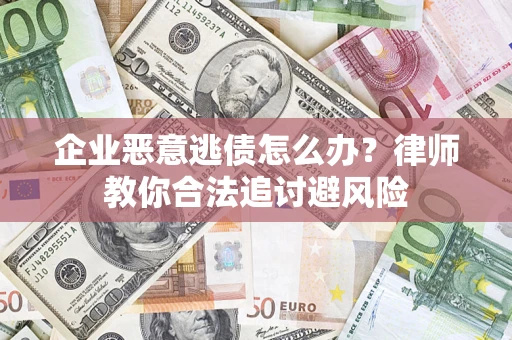 北京企业恶意逃债怎么办？律师教你合法追讨避风险