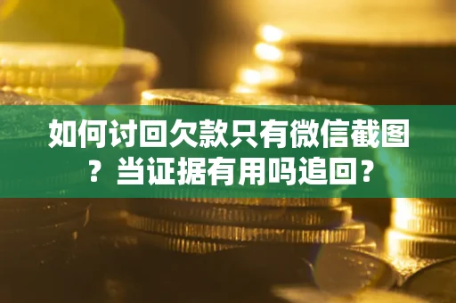 北京如何讨回欠款只有微信截图？当证据有用吗追回？