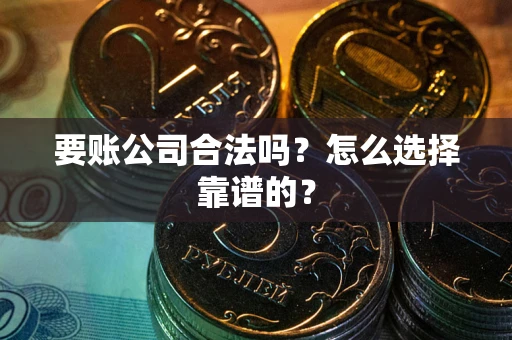 北京要账公司合法吗？怎么选择靠谱的？