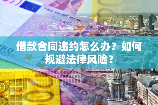 北京借款合同违约怎么办？如何规避法律风险？