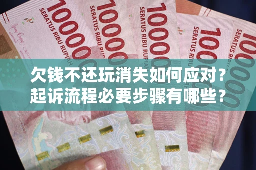 北京欠钱不还玩消失如何应对？起诉流程必要步骤有哪些？