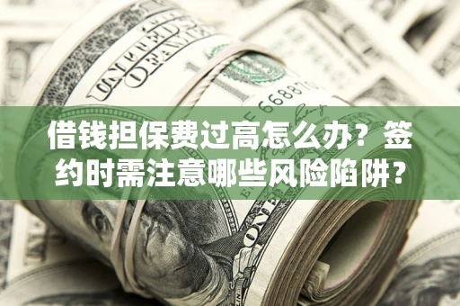 北京借钱担保费过高怎么办？签约时需注意哪些风险陷阱？
