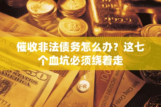 北京催收非法债务怎么办？这七个血坑必须绕着走