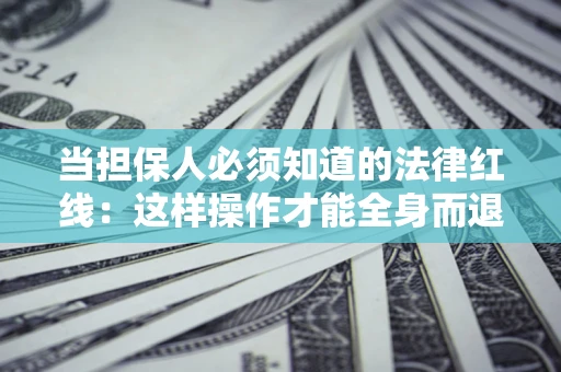 北京当担保人必须知道的法律红线：这样操作才能全身而退